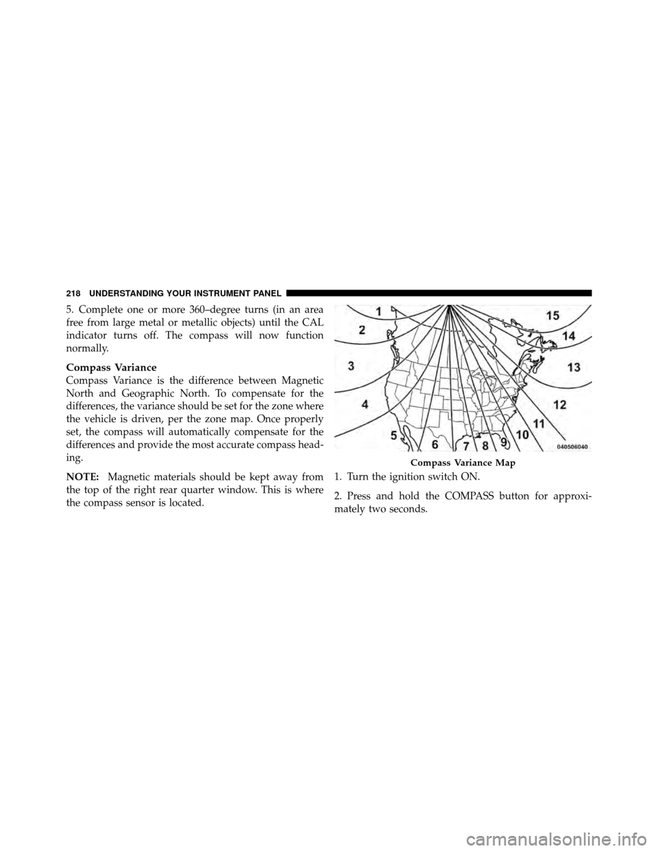 DODGE NITRO 2010 1.G User Guide 5. Complete one or more 360–degree turns (in an area
free from large metal or metallic objects) until the CAL
indicator turns off. The compass will now function
normally.
Compass Variance
Compass Va