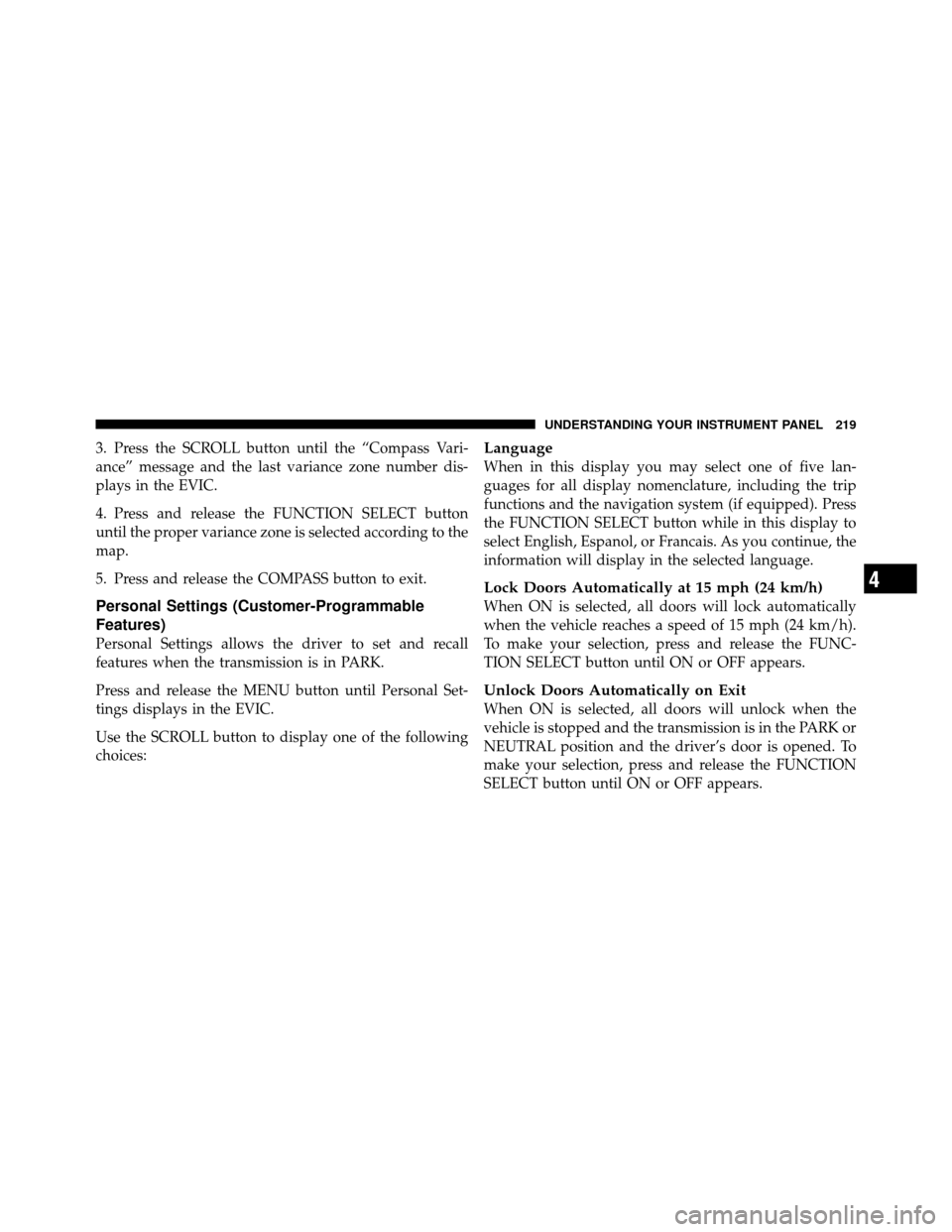 DODGE NITRO 2010 1.G Owners Manual 3. Press the SCROLL button until the “Compass Vari-
ance” message and the last variance zone number dis-
plays in the EVIC.
4. Press and release the FUNCTION SELECT button
until the proper varianc DODGE NITRO 2010 1.G Owners Manual 3. Press the SCROLL button until the “Compass Vari-
ance” message and the last variance zone number dis-
plays in the EVIC.
4. Press and release the FUNCTION SELECT button
until the proper varianc