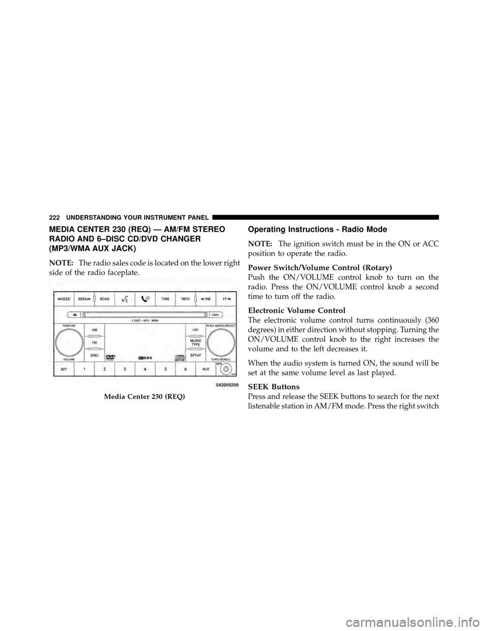DODGE NITRO 2010 1.G Owners Manual MEDIA CENTER 230 (REQ) — AM/FM STEREO
RADIO AND 6–DISC CD/DVD CHANGER
(MP3/WMA AUX JACK)
NOTE:The radio sales code is located on the lower right
side of the radio faceplate.
Operating Instructions