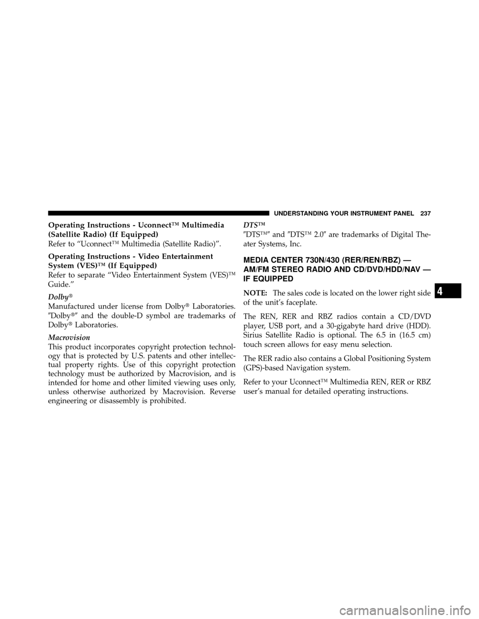 DODGE NITRO 2010 1.G Owners Guide Operating Instructions - Uconnect™ Multimedia
(Satellite Radio) (If Equipped)
Refer to “Uconnect™ Multimedia (Satellite Radio)”.
Operating Instructions - Video Entertainment
System (VES)™ (I