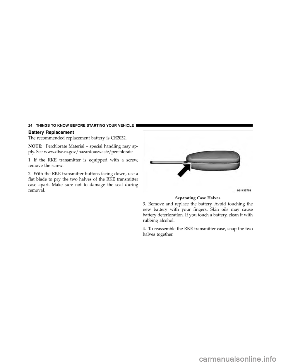 DODGE NITRO 2010 1.G Owners Manual Battery Replacement
The recommended replacement battery is CR2032.
NOTE:
Perchlorate Material – special handling may ap-
ply. See www.dtsc.ca.gov/hazardouswaste/perchlorate
1. If the RKE transmitter