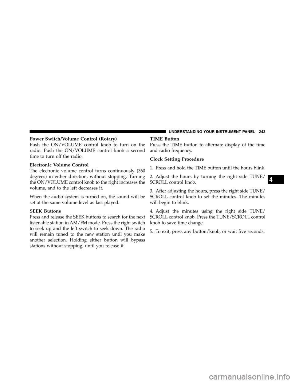 DODGE NITRO 2010 1.G Owners Manual Power Switch/Volume Control (Rotary)
Push the ON/VOLUME control knob to turn on the
radio. Push the ON/VOLUME control knob a second
time to turn off the radio.
Electronic Volume Control
The electronic