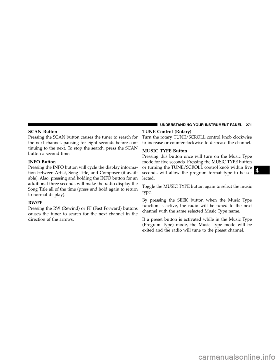 DODGE NITRO 2010 1.G Owners Manual SCAN Button
Pressing the SCAN button causes the tuner to search for
the next channel, pausing for eight seconds before con-
tinuing to the next. To stop the search, press the SCAN
button a second time