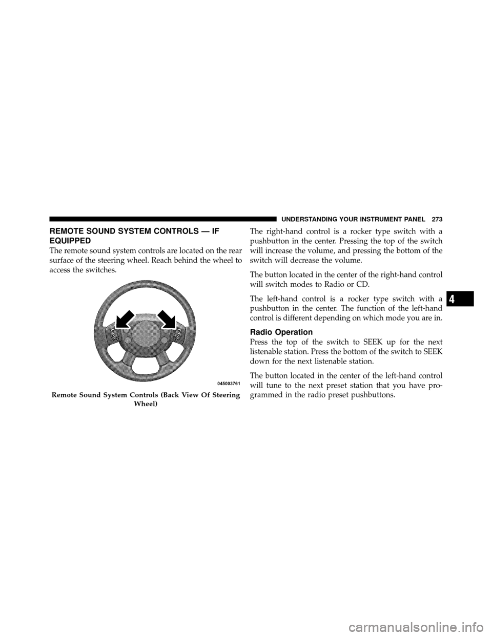 DODGE NITRO 2010 1.G Owners Manual REMOTE SOUND SYSTEM CONTROLS — IF
EQUIPPED
The remote sound system controls are located on the rear
surface of the steering wheel. Reach behind the wheel to
access the switches.The right-hand contro