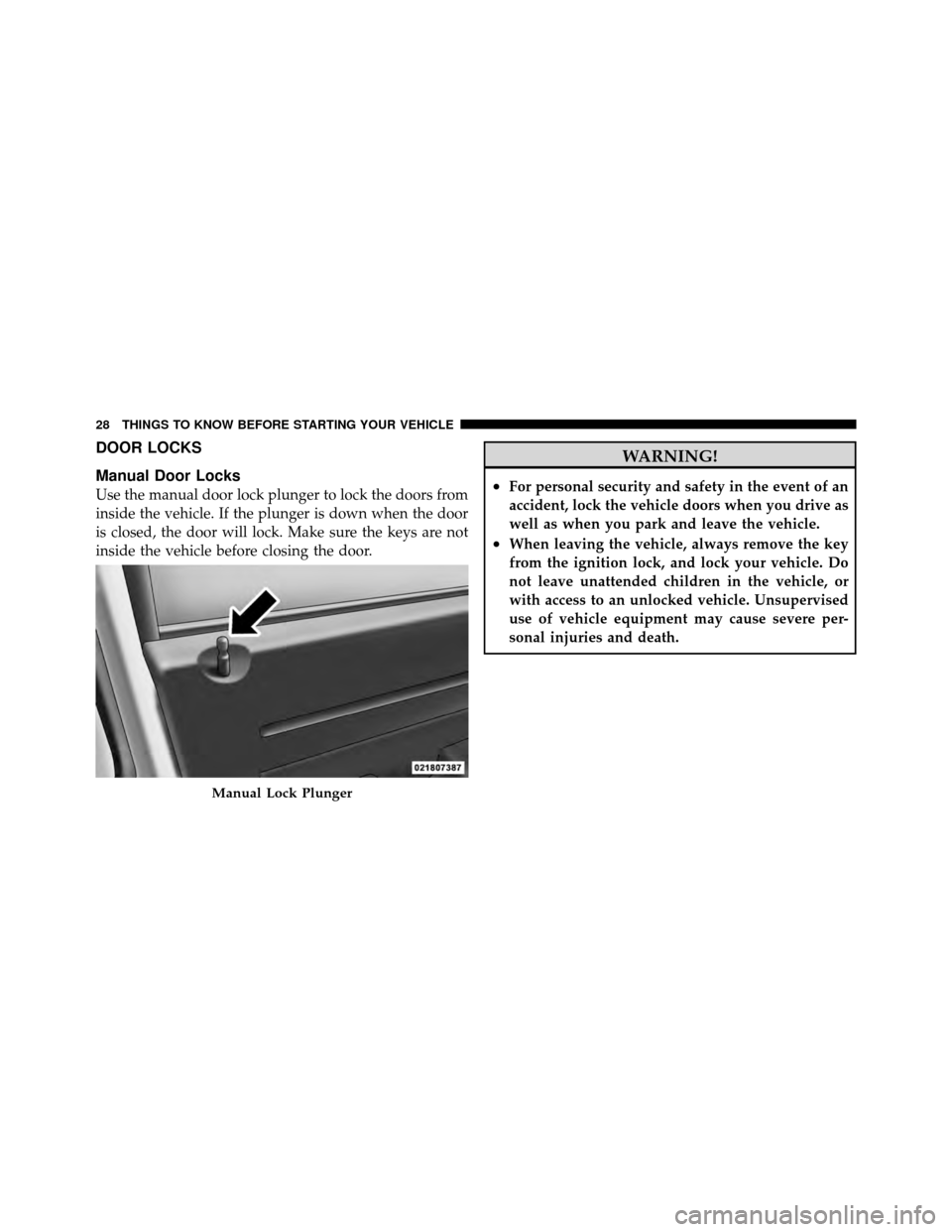 DODGE NITRO 2010 1.G Owners Manual DOOR LOCKS
Manual Door Locks
Use the manual door lock plunger to lock the doors from
inside the vehicle. If the plunger is down when the door
is closed, the door will lock. Make sure the keys are not
DODGE NITRO 2010 1.G Owners Manual DOOR LOCKS
Manual Door Locks
Use the manual door lock plunger to lock the doors from
inside the vehicle. If the plunger is down when the door
is closed, the door will lock. Make sure the keys are not