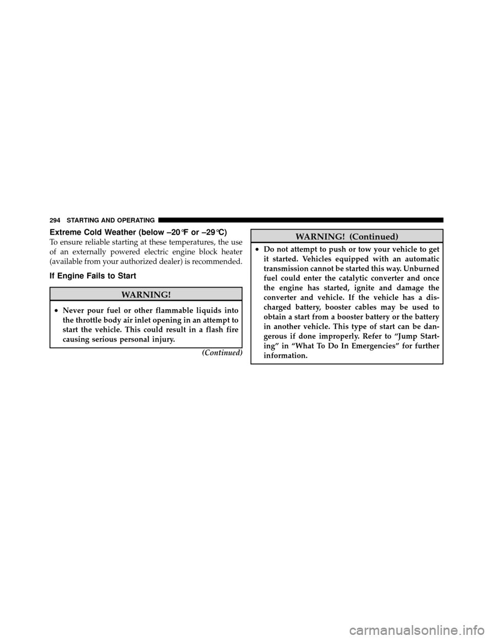 DODGE NITRO 2010 1.G Owners Manual Extreme Cold Weather (below –20°F or –29°C)
To ensure reliable starting at these temperatures, the use
of an externally powered electric engine block heater
(available from your authorized deale