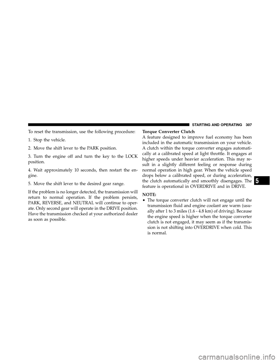 DODGE NITRO 2010 1.G Owners Manual To reset the transmission, use the following procedure:
1. Stop the vehicle.
2. Move the shift lever to the PARK position.
3. Turn the engine off and turn the key to the LOCK
position.
4. Wait approxi