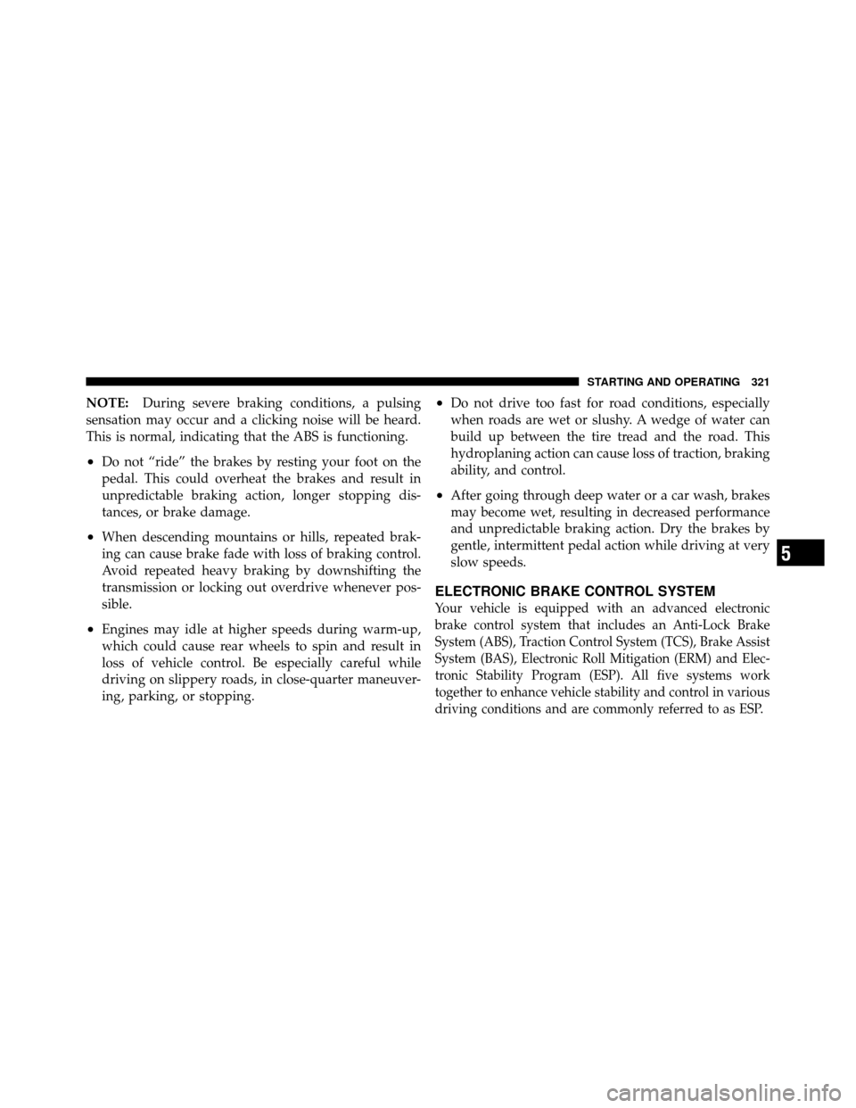 DODGE NITRO 2010 1.G Owners Manual NOTE:During severe braking conditions, a pulsing
sensation may occur and a clicking noise will be heard.
This is normal, indicating that the ABS is functioning.
•Do not “ride” the brakes by rest DODGE NITRO 2010 1.G Owners Manual NOTE:During severe braking conditions, a pulsing
sensation may occur and a clicking noise will be heard.
This is normal, indicating that the ABS is functioning.
•Do not “ride” the brakes by rest