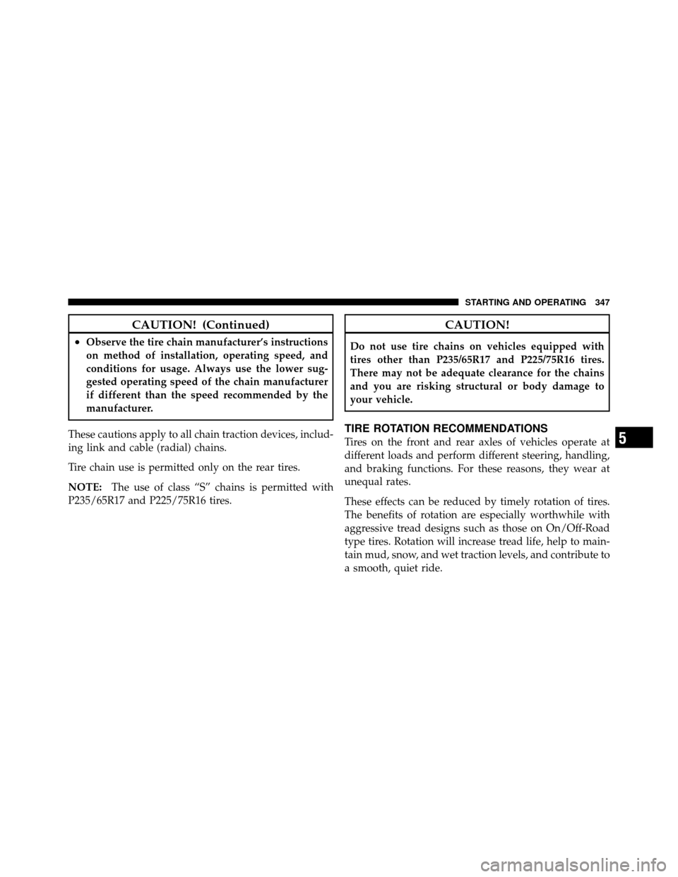 DODGE NITRO 2010 1.G Owners Manual CAUTION! (Continued)
•Observe the tire chain manufacturer’s instructions
on method of installation, operating speed, and
conditions for usage. Always use the lower sug-
gested operating speed of t