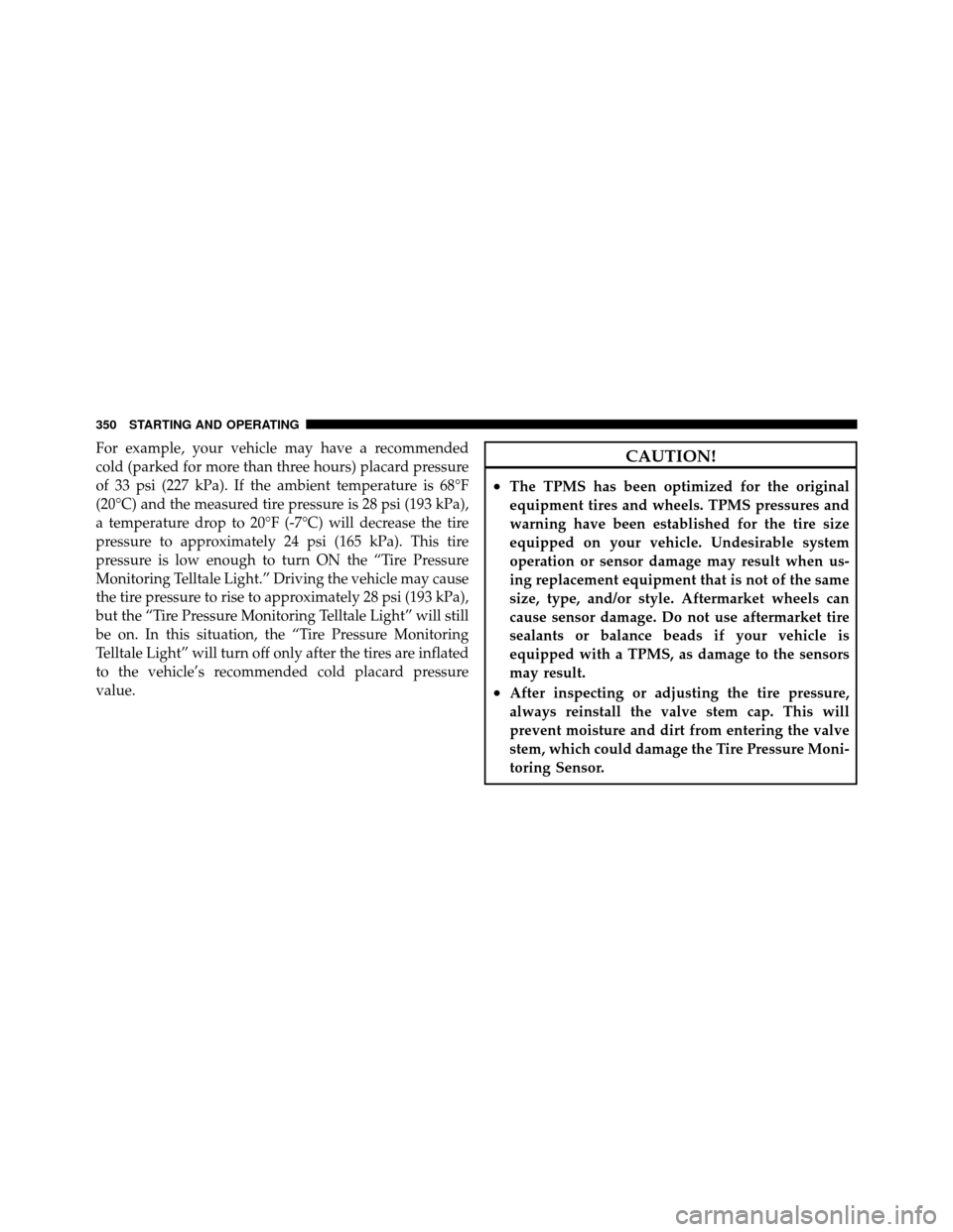 DODGE NITRO 2010 1.G Owners Manual For example, your vehicle may have a recommended
cold (parked for more than three hours) placard pressure
of 33 psi (227 kPa). If the ambient temperature is 68°F
(20°C) and the measured tire pressur