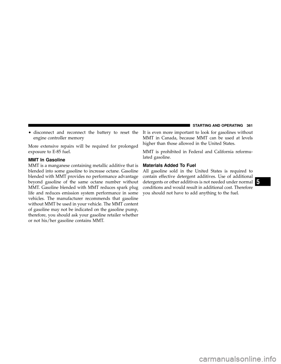 DODGE NITRO 2010 1.G Owners Manual •disconnect and reconnect the battery to reset the
engine controller memory
More extensive repairs will be required for prolonged
exposure to E-85 fuel.
MMT In Gasoline
MMT is a manganese containing