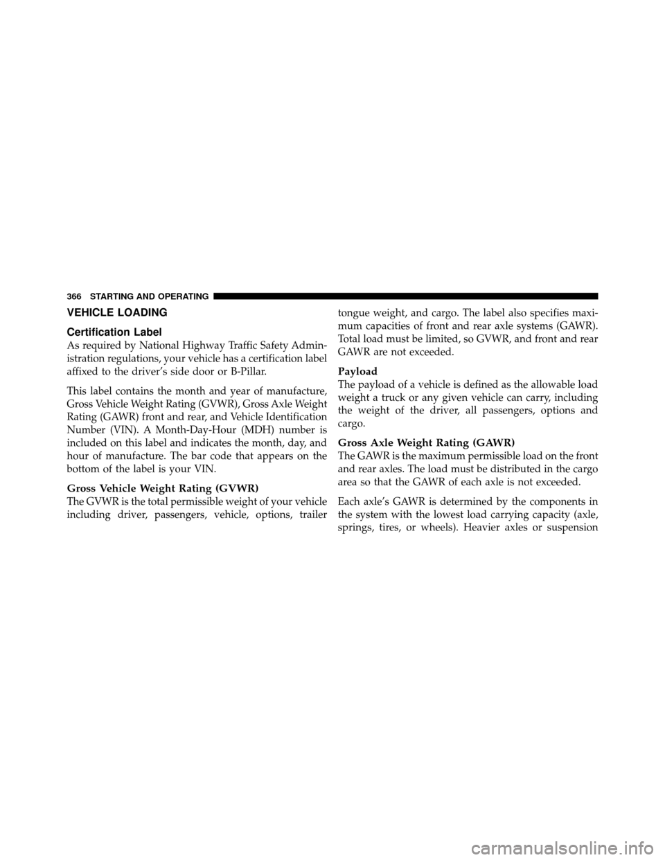 DODGE NITRO 2010 1.G Owners Manual VEHICLE LOADING
Certification Label
As required by National Highway Traffic Safety Admin-
istration regulations, your vehicle has a certification label
affixed to the driver’s side door or B-Pillar.