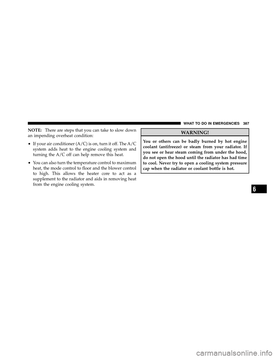 DODGE NITRO 2010 1.G Owners Manual NOTE:There are steps that you can take to slow down
an impending overheat condition:
•If your air conditioner (A/C) is on, turn it off. The A/C
system adds heat to the engine cooling system and
turn