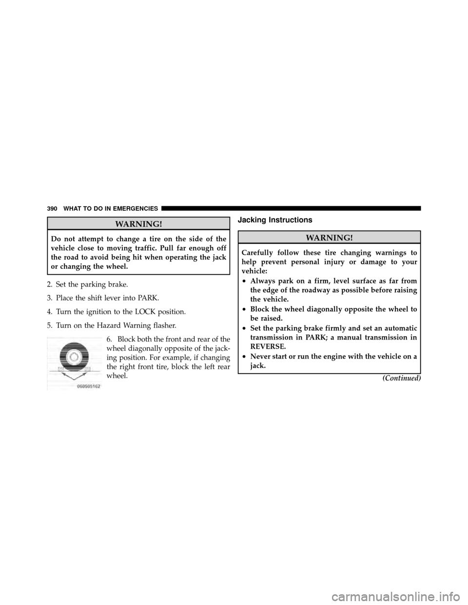 DODGE NITRO 2010 1.G Owners Manual WARNING!
Do not attempt to change a tire on the side of the
vehicle close to moving traffic. Pull far enough off
the road to avoid being hit when operating the jack
or changing the wheel.
2. Set the p