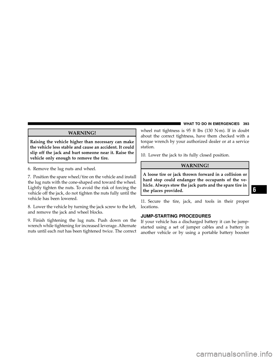 DODGE NITRO 2010 1.G Owners Manual WARNING!
Raising the vehicle higher than necessary can make
the vehicle less stable and cause an accident. It could
slip off the jack and hurt someone near it. Raise the
vehicle only enough to remove 