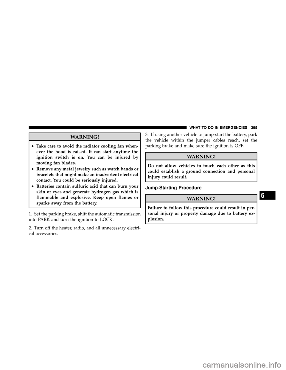 DODGE NITRO 2010 1.G Manual PDF WARNING!
•Take care to avoid the radiator cooling fan when-
ever the hood is raised. It can start anytime the
ignition switch is on. You can be injured by
moving fan blades.
•Remove any metal jewe