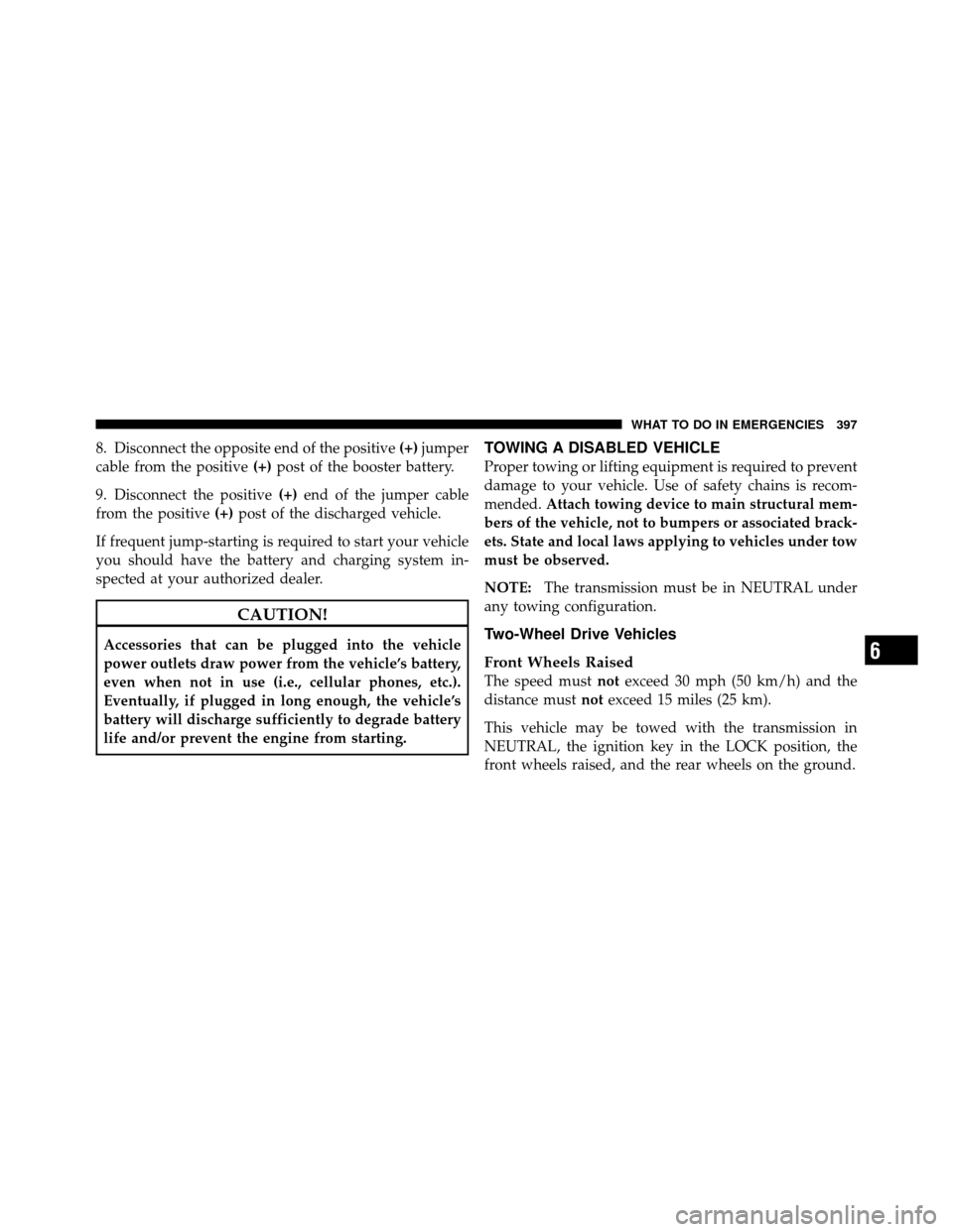 DODGE NITRO 2010 1.G Owners Manual 8. Disconnect the opposite end of the positive(+)jumper
cable from the positive (+)post of the booster battery.
9. Disconnect the positive (+)end of the jumper cable
from the positive (+)post of the d