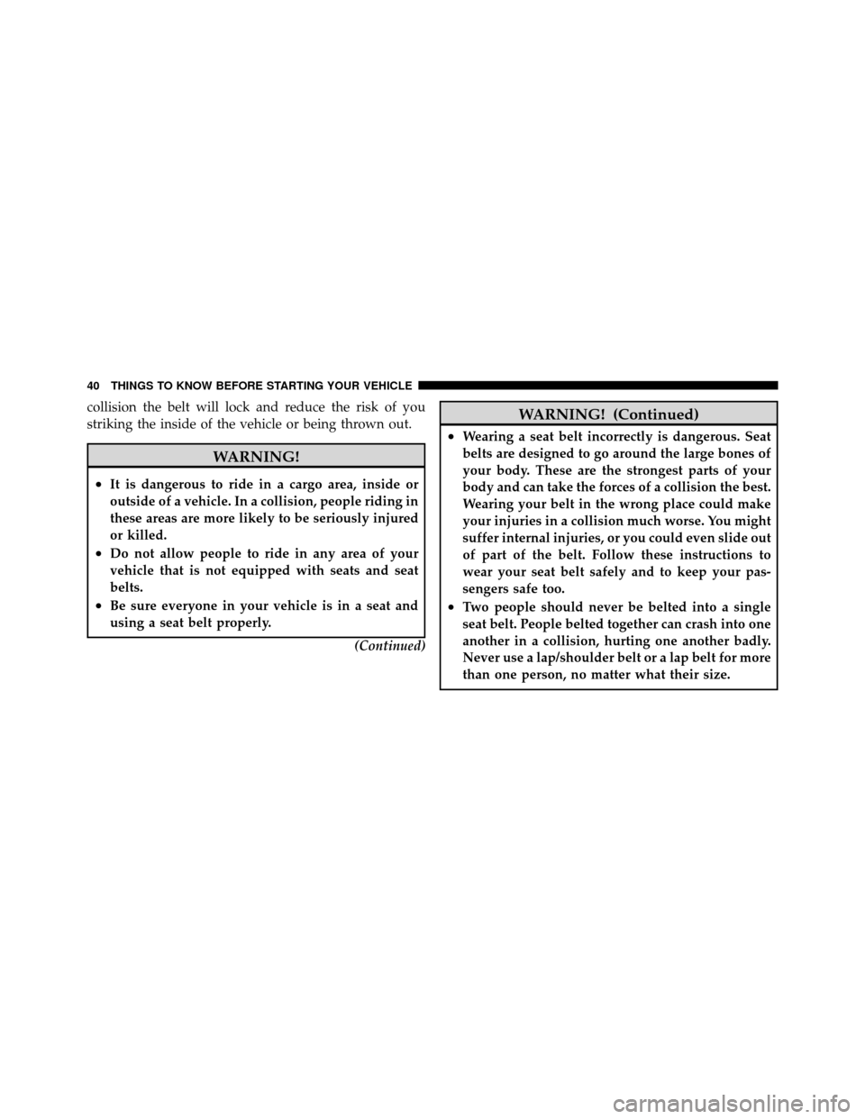 DODGE NITRO 2010 1.G Owners Manual collision the belt will lock and reduce the risk of you
striking the inside of the vehicle or being thrown out.
WARNING!
•It is dangerous to ride in a cargo area, inside or
outside of a vehicle. In 