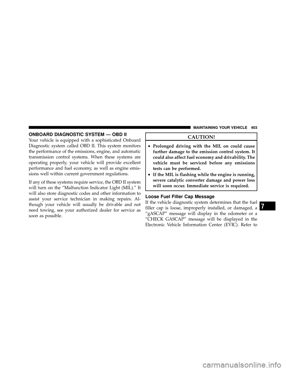 DODGE NITRO 2010 1.G User Guide ONBOARD DIAGNOSTIC SYSTEM — OBD II
Your vehicle is equipped with a sophisticated Onboard
Diagnostic system called OBD II. This system monitors
the performance of the emissions, engine, and automatic