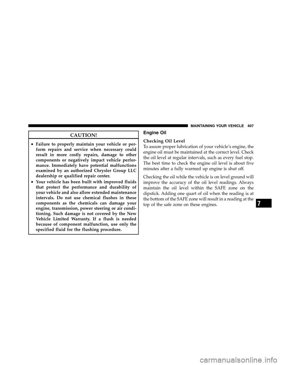 DODGE NITRO 2010 1.G Owners Manual CAUTION!
•Failure to properly maintain your vehicle or per-
form repairs and service when necessary could
result in more costly repairs, damage to other
components or negatively impact vehicle perfo