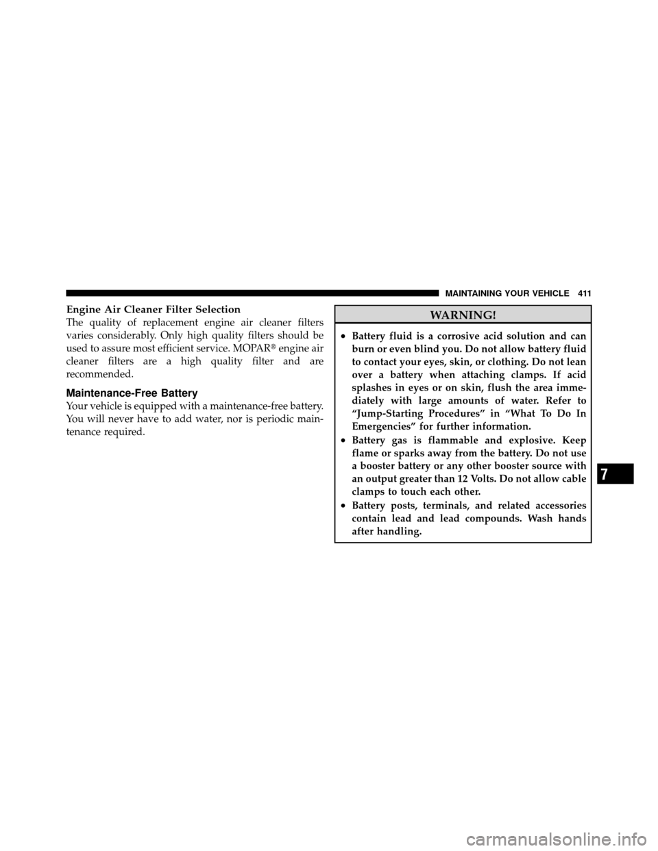 DODGE NITRO 2010 1.G Owners Manual Engine Air Cleaner Filter Selection
The quality of replacement engine air cleaner filters
varies considerably. Only high quality filters should be
used to assure most efficient service. MOPARengine a