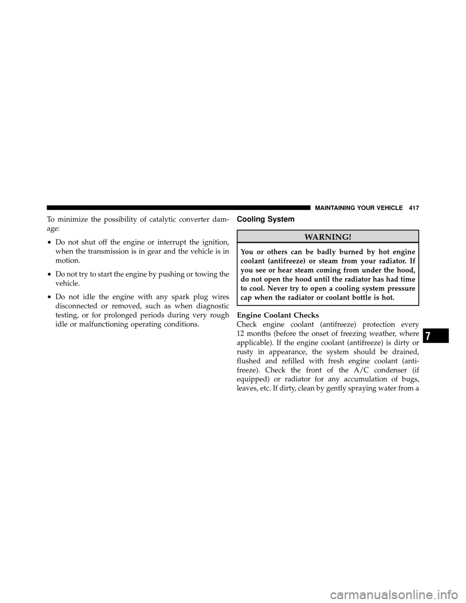 DODGE NITRO 2010 1.G Owners Manual To minimize the possibility of catalytic converter dam-
age:
•Do not shut off the engine or interrupt the ignition,
when the transmission is in gear and the vehicle is in
motion.
•Do not try to st