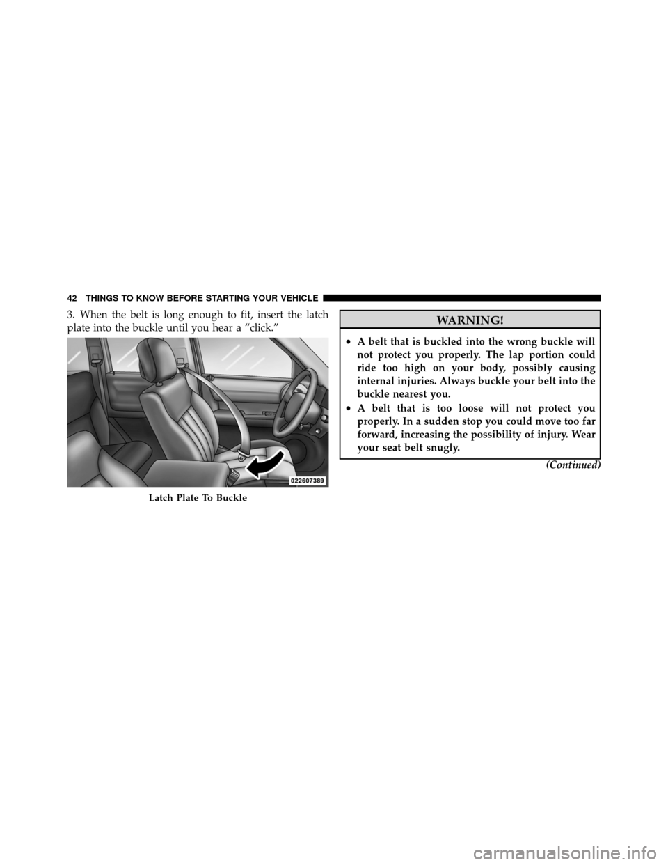 DODGE NITRO 2010 1.G Owners Manual 3. When the belt is long enough to fit, insert the latch
plate into the buckle until you hear a “click.”WARNING!
•A belt that is buckled into the wrong buckle will
not protect you properly. The 
