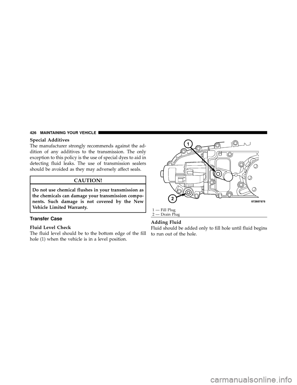 DODGE NITRO 2010 1.G Owners Manual Special Additives
The manufacturer strongly recommends against the ad-
dition of any additives to the transmission. The only
exception to this policy is the use of special dyes to aid in
detecting flu