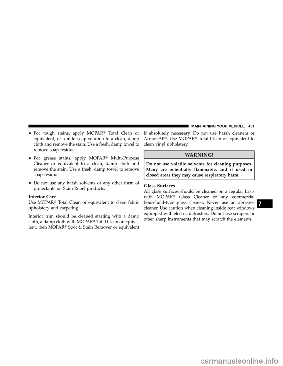 DODGE NITRO 2010 1.G Owners Manual •For tough stains, apply MOPARTotal Clean or
equivalent, or a mild soap solution to a clean, damp
cloth and remove the stain. Use a fresh, damp towel to
remove soap residue.
•For grease stains, a