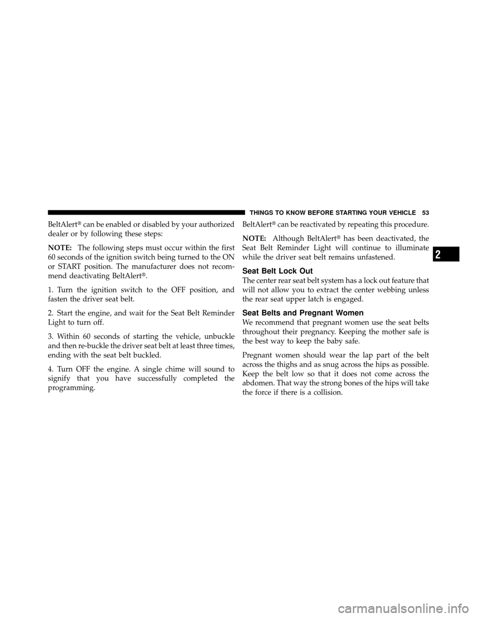 DODGE NITRO 2010 1.G Workshop Manual BeltAlertcan be enabled or disabled by your authorized
dealer or by following these steps:
NOTE: The following steps must occur within the first
60 seconds of the ignition switch being turned to the 