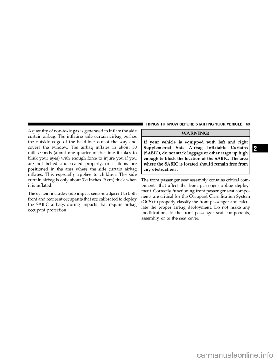 DODGE NITRO 2010 1.G User Guide A quantity of non-toxic gas is generated to inflate the side
curtain airbag. The inflating side curtain airbag pushes
the outside edge of the headliner out of the way and
covers the window. The airbag