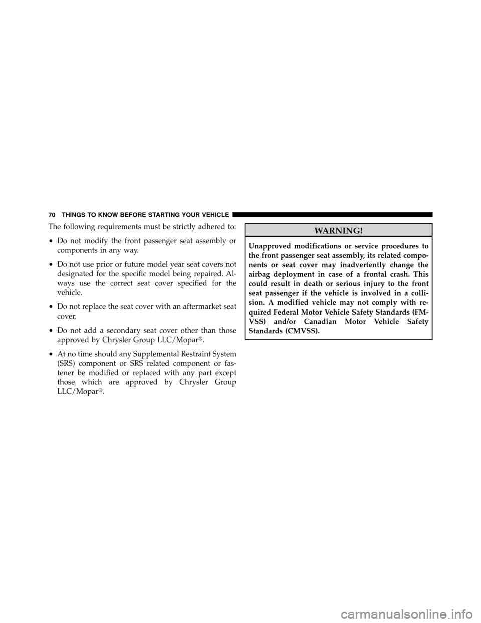 DODGE NITRO 2010 1.G Owners Manual The following requirements must be strictly adhered to:
•Do not modify the front passenger seat assembly or
components in any way.
•Do not use prior or future model year seat covers not
designated