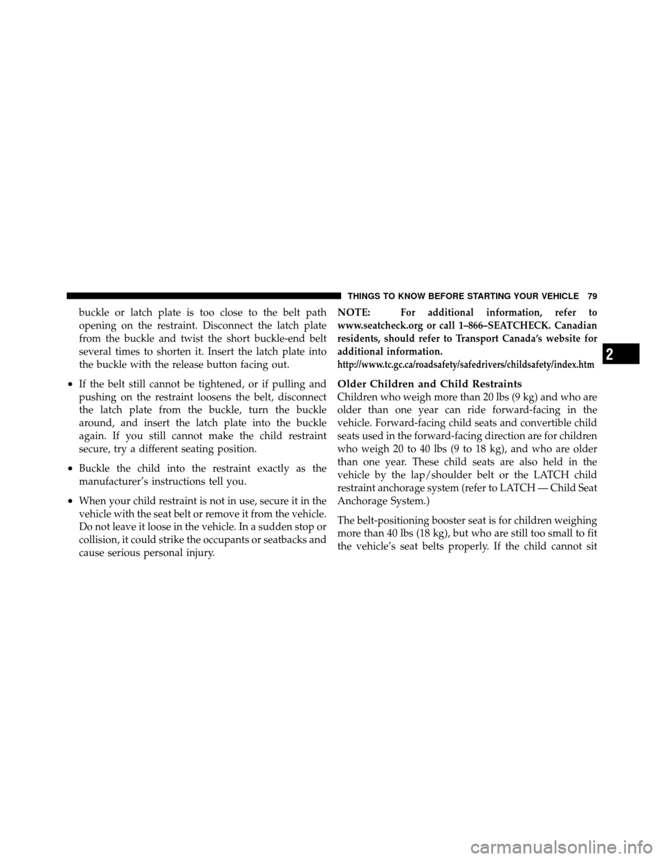 DODGE NITRO 2010 1.G Owners Manual buckle or latch plate is too close to the belt path
opening on the restraint. Disconnect the latch plate
from the buckle and twist the short buckle-end belt
several times to shorten it. Insert the lat