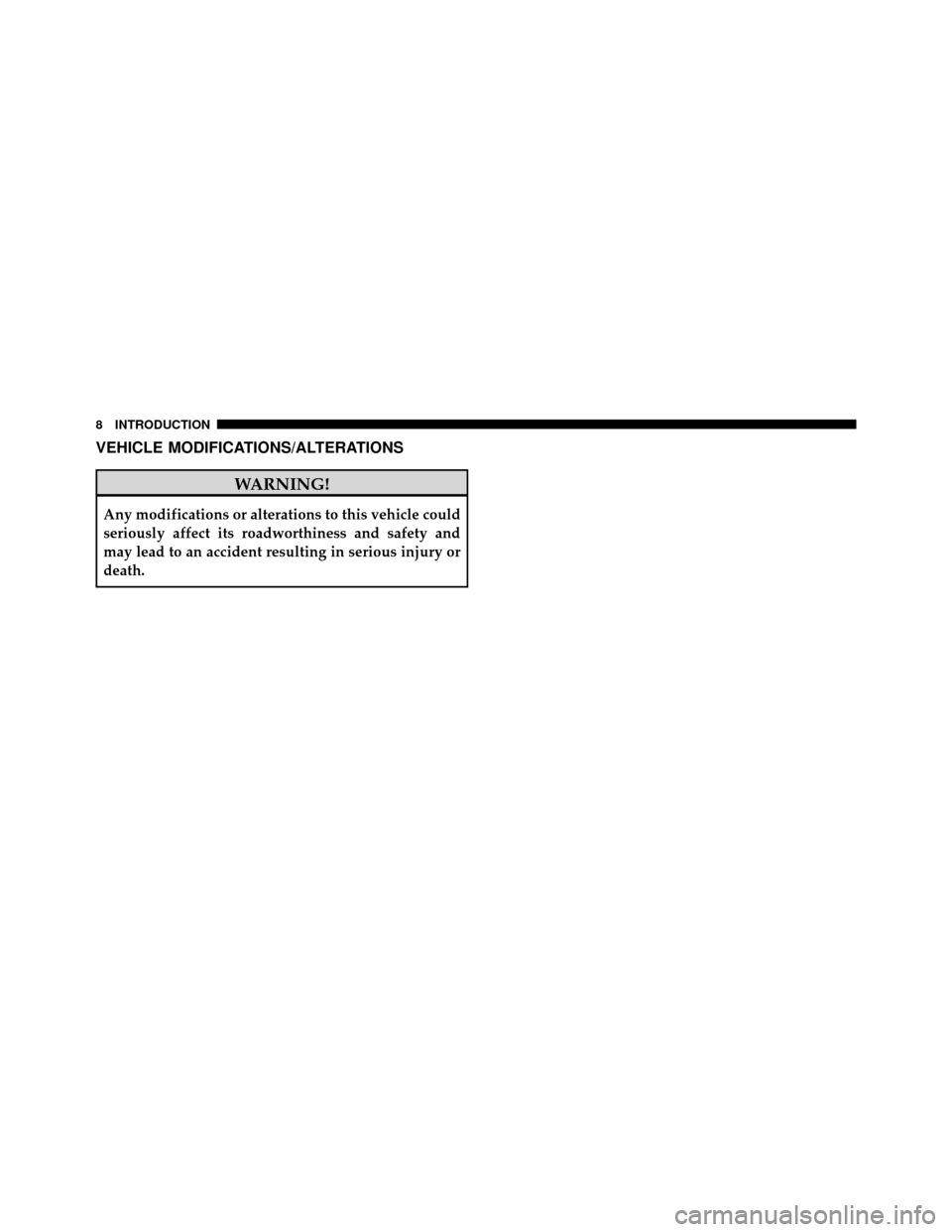 DODGE NITRO 2010 1.G Owners Manual VEHICLE MODIFICATIONS/ALTERATIONS
WARNING!
Any modifications or alterations to this vehicle could
seriously affect its roadworthiness and safety and
may lead to an accident resulting in serious injury