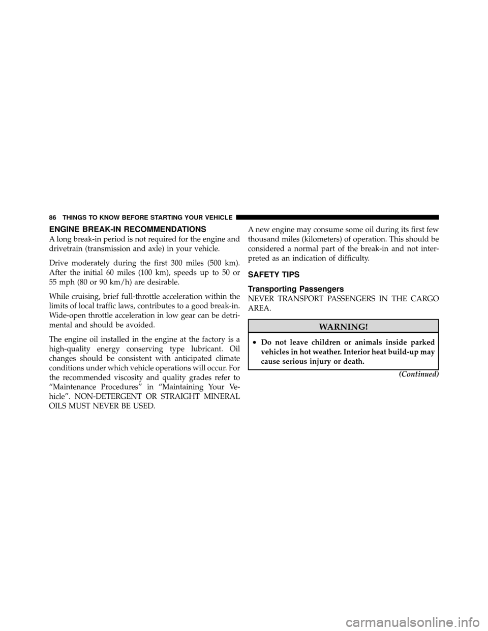 DODGE NITRO 2010 1.G Owners Manual ENGINE BREAK-IN RECOMMENDATIONS
A long break-in period is not required for the engine and
drivetrain (transmission and axle) in your vehicle.
Drive moderately during the first 300 miles (500 km).
Afte