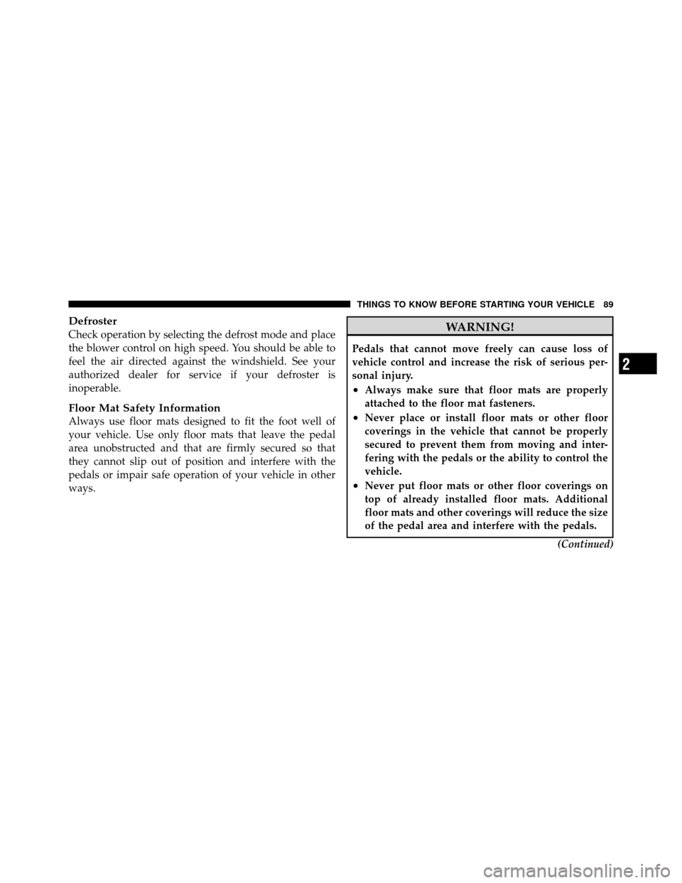 DODGE NITRO 2010 1.G Owners Manual Defroster
Check operation by selecting the defrost mode and place
the blower control on high speed. You should be able to
feel the air directed against the windshield. See your
authorized dealer for s