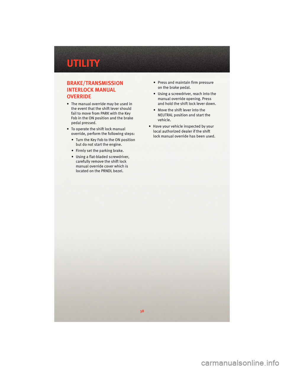 DODGE NITRO 2010 1.G User Guide BRAKE/TRANSMISSION
INTERLOCK MANUAL
OVERRIDE
• The manual override may be used inthe event that the shift lever should
fail to move from PARK with the Key
Fob in the ON position and the brake
pedal 