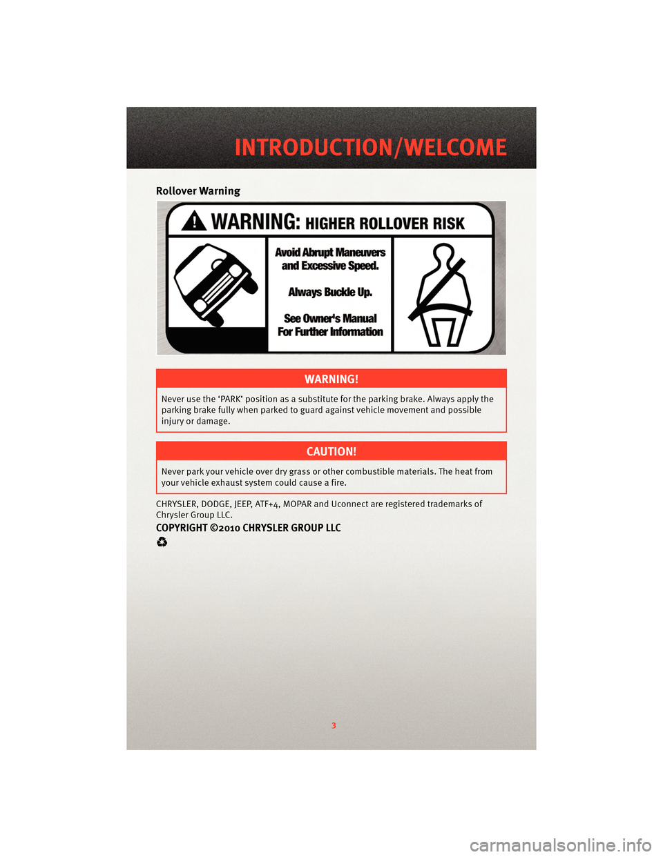DODGE NITRO 2010 1.G User Guide Rollover Warning
WARNING!
Never use the ‘PARK’ position as a substitute for the parking brake. Always apply the
parking brake fully when parked to guard against vehicle movement and possible
injur DODGE NITRO 2010 1.G User Guide Rollover Warning
WARNING!
Never use the ‘PARK’ position as a substitute for the parking brake. Always apply the
parking brake fully when parked to guard against vehicle movement and possible
injur