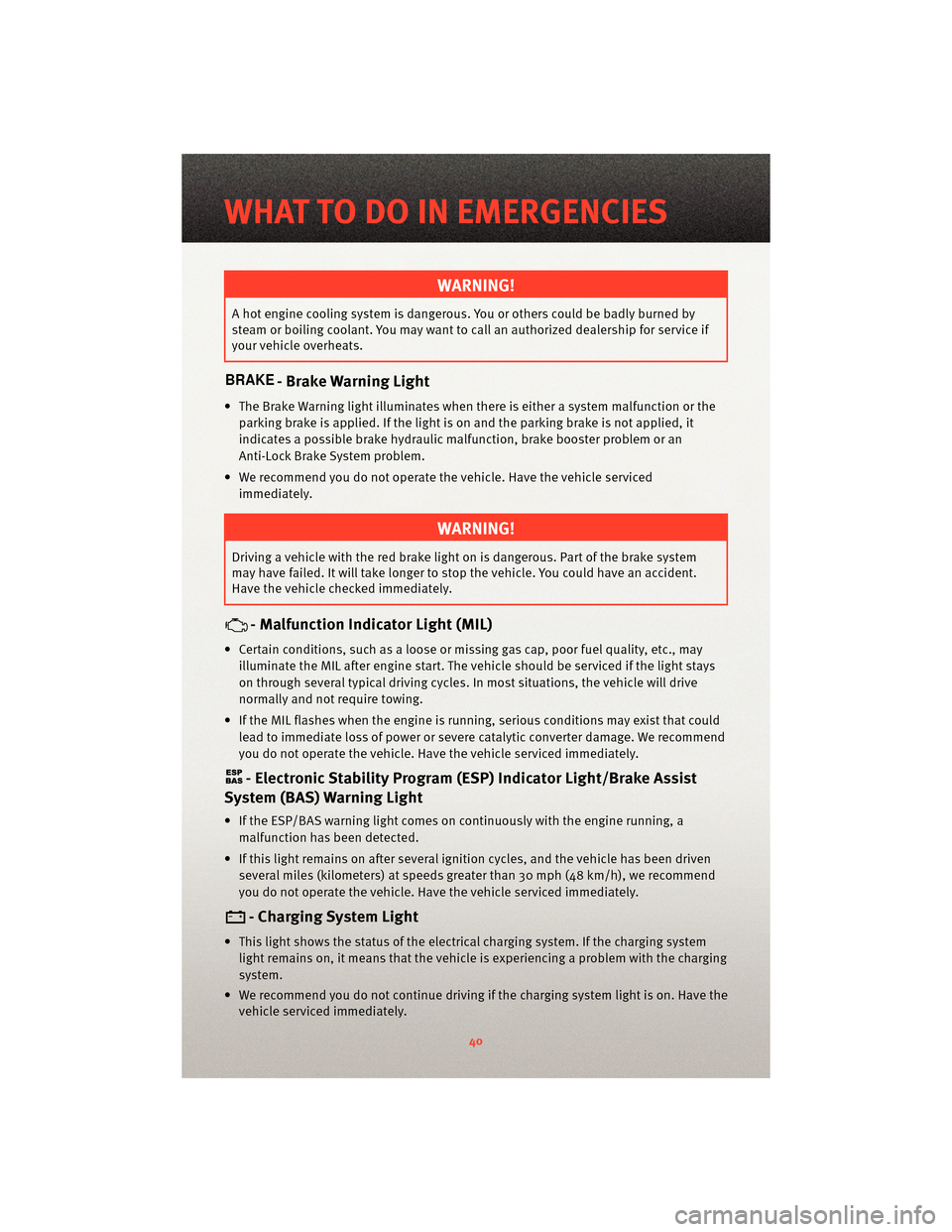 DODGE NITRO 2010 1.G User Guide WARNING!
A hot engine cooling system is dangerous. You or others could be badly burned by
steam or boiling coolant. You may want to call an authorized dealership for service if
your vehicle overheats.