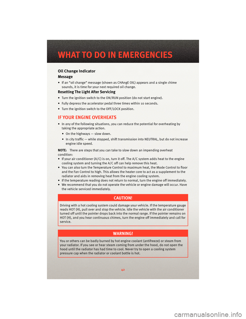 DODGE NITRO 2010 1.G Owners Manual Oil Change Indicator
Message
• If an “oil change” message (shownas CHAngE OIL) appears and a single chime
sounds, it is time for your next required oil change.
Resetting The Light After Servicin