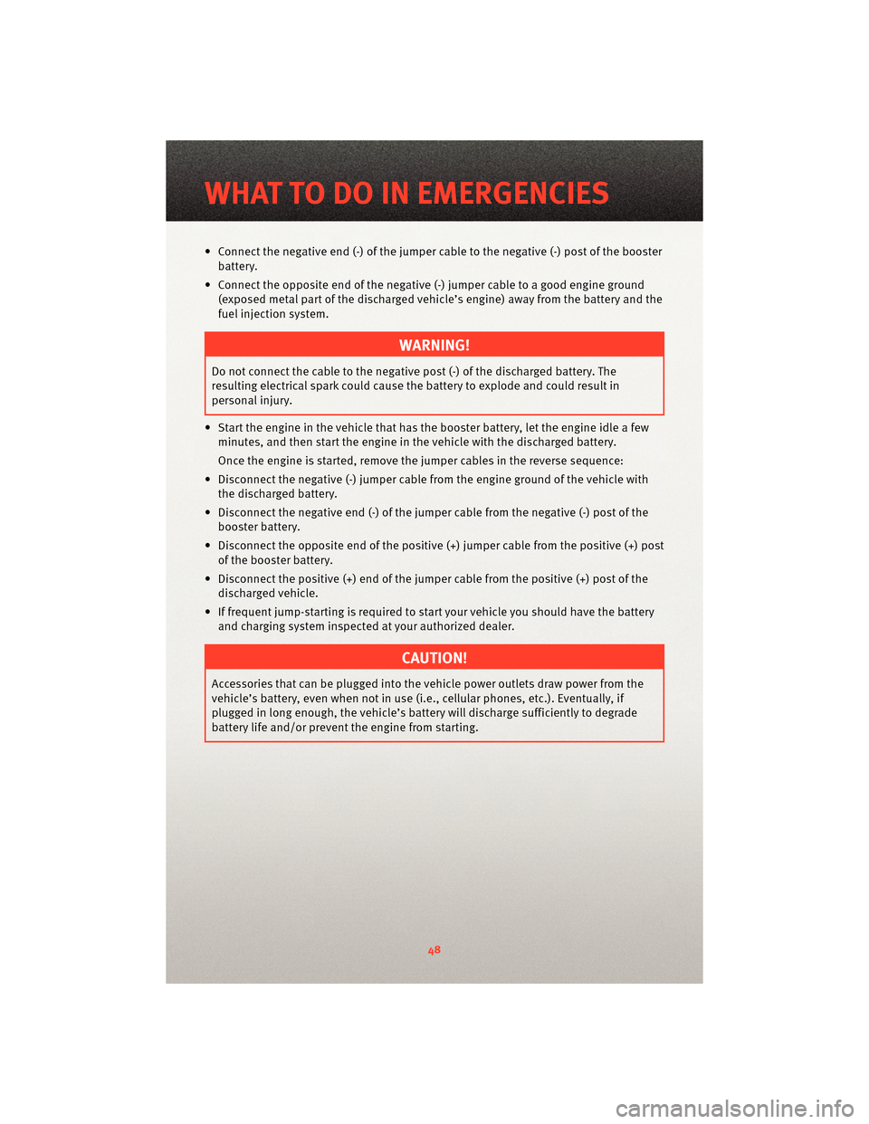 DODGE NITRO 2010 1.G Owners Manual • Connect the negative end (-) of the jumper cable to the negative (-) post of the boosterbattery.
• Connect the opposite end of the negativ e (-) jumper cable to a good engine ground
(exposed met