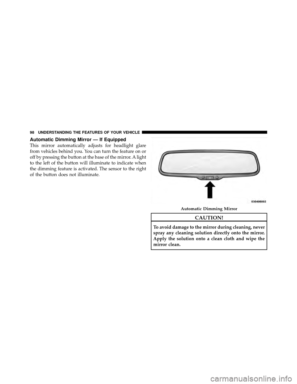 DODGE NITRO 2011 1.G Owners Manual Automatic Dimming Mirror — If Equipped
This mirror automatically adjusts for headlight glare
from vehicles behind you. You can turn the feature on or
off by pressing the button at the base of the mi