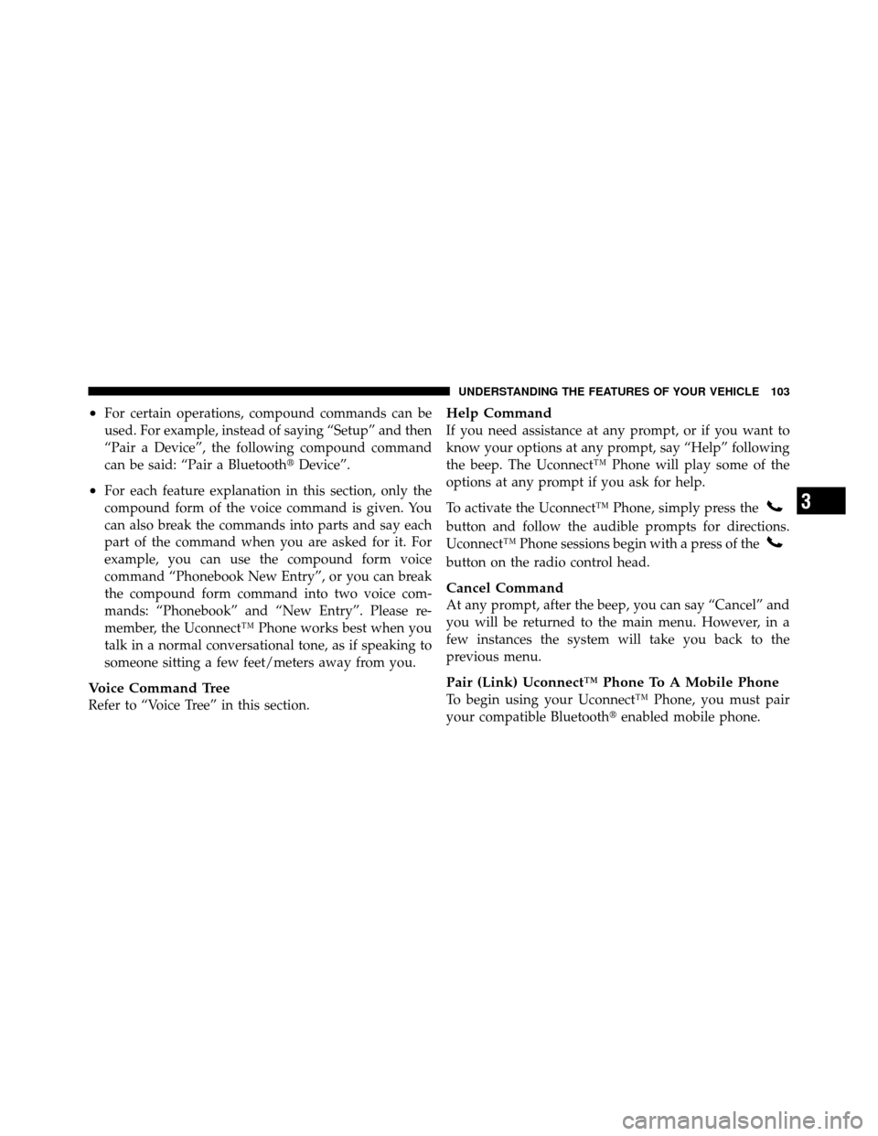 DODGE NITRO 2011 1.G Owners Manual •For certain operations, compound commands can be
used. For example, instead of saying “Setup” and then
“Pair a Device”, the following compound command
can be said: “Pair a BluetoothDevic