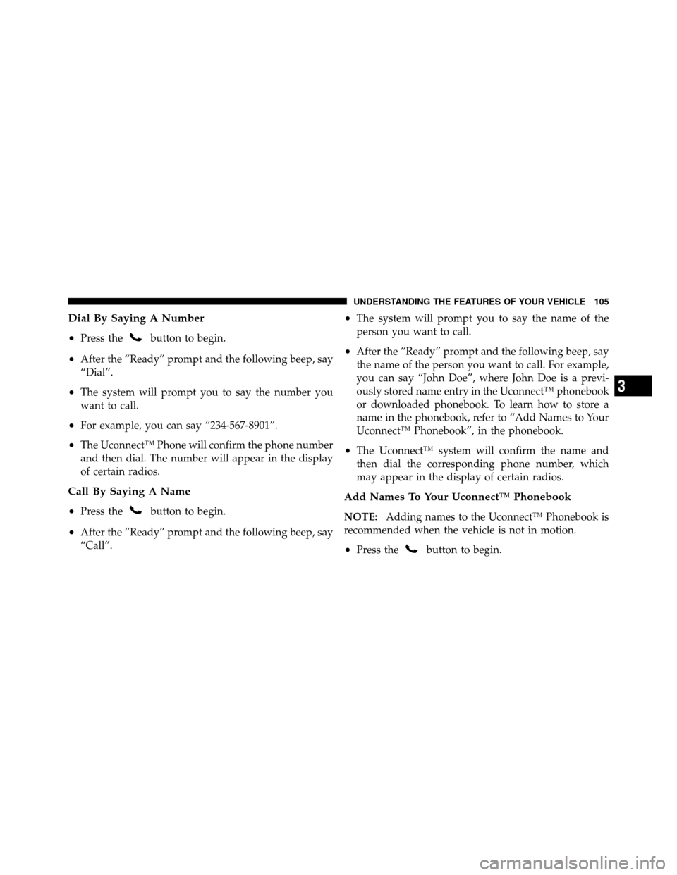 DODGE NITRO 2011 1.G Owners Manual Dial By Saying A Number
•
Press thebutton to begin.
•After the “Ready” prompt and the following beep, say
“Dial”.
•The system will prompt you to say the number you
want to call.
•For e