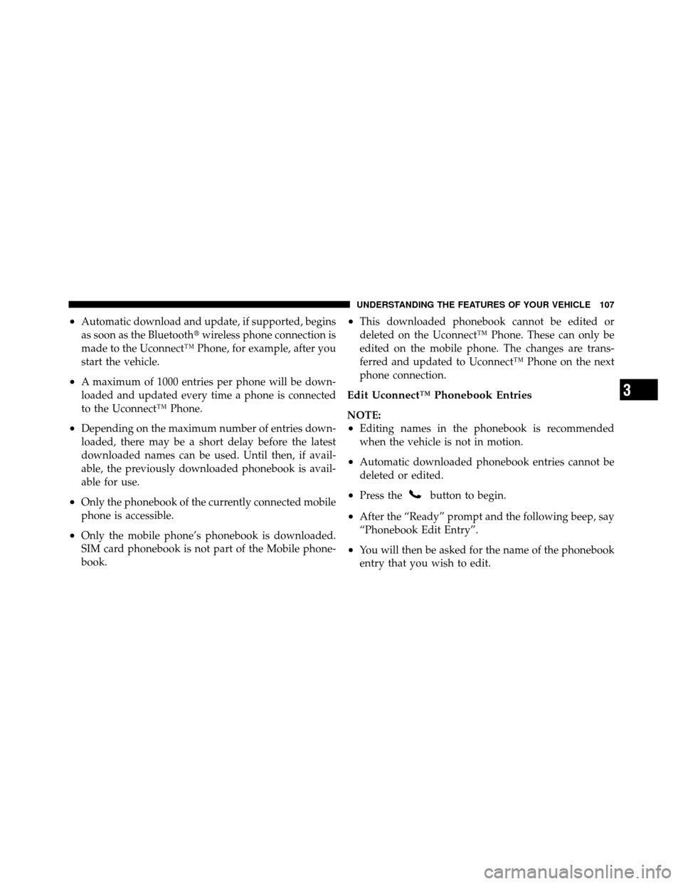 DODGE NITRO 2011 1.G Owners Manual •Automatic download and update, if supported, begins
as soon as the Bluetoothwireless phone connection is
made to the Uconnect™ Phone, for example, after you
start the vehicle.
•A maximum of 10