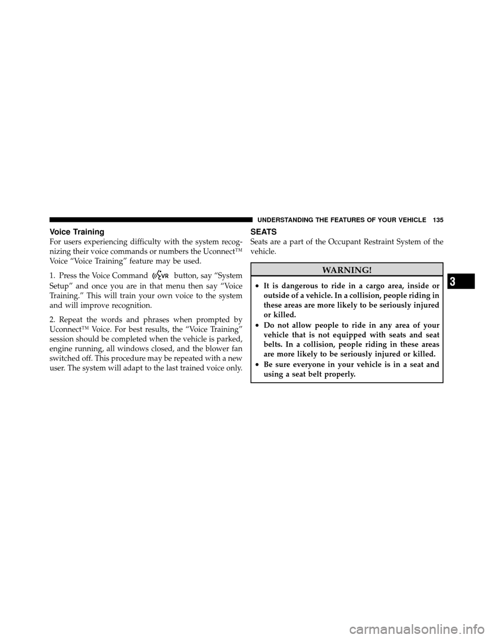 DODGE NITRO 2011 1.G Owners Manual Voice Training
For users experiencing difficulty with the system recog-
nizing their voice commands or numbers the Uconnect™
Voice “Voice Training” feature may be used.
1. Press the Voice Comman