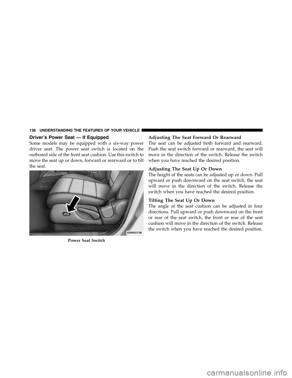 DODGE NITRO 2011 1.G Owners Manual Driver’s Power Seat — If Equipped
Some models may be equipped with a six-way power
driver seat. The power seat switch is located on the
outboard side of the front seat cushion. Use this switch to
