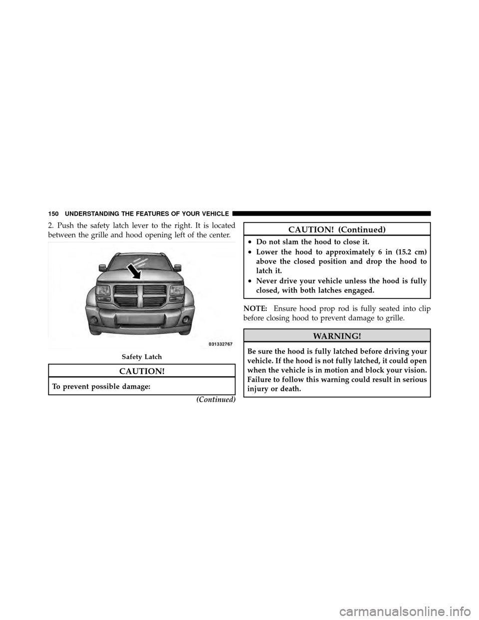 DODGE NITRO 2011 1.G Owners Manual 2. Push the safety latch lever to the right. It is located
between the grille and hood opening left of the center.
CAUTION!
To prevent possible damage:(Continued)
CAUTION! (Continued)
•Do not slam t DODGE NITRO 2011 1.G Owners Manual 2. Push the safety latch lever to the right. It is located
between the grille and hood opening left of the center.
CAUTION!
To prevent possible damage:(Continued)
CAUTION! (Continued)
•Do not slam t