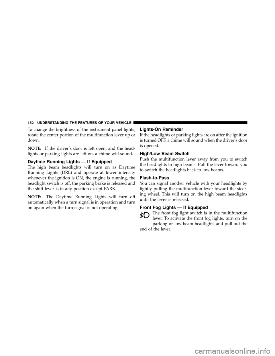 DODGE NITRO 2011 1.G Owners Manual To change the brightness of the instrument panel lights,
rotate the center portion of the multifunction lever up or
down.
NOTE:If the driver’s door is left open, and the head-
lights or parking ligh