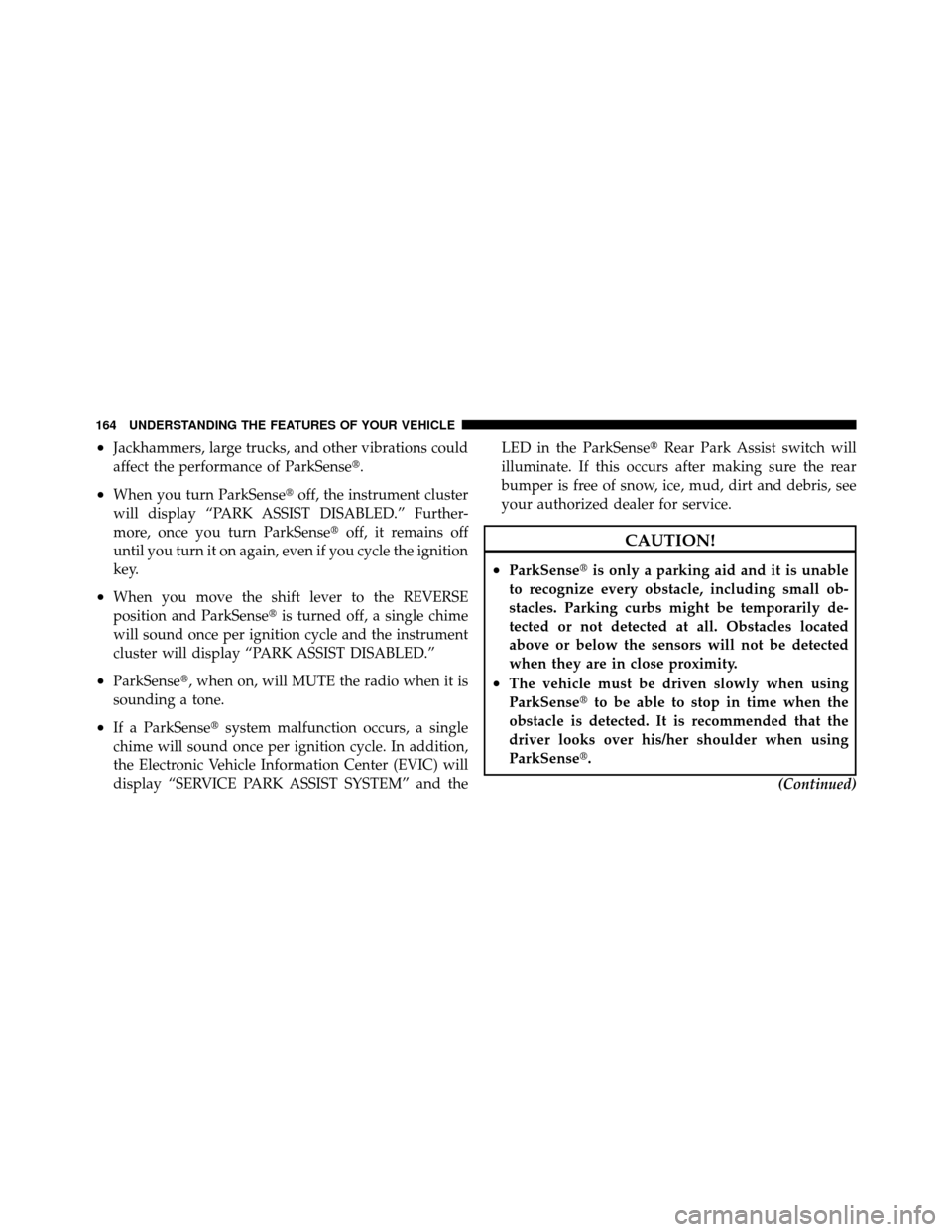 DODGE NITRO 2011 1.G Owners Manual •Jackhammers, large trucks, and other vibrations could
affect the performance of ParkSense.
•When you turn ParkSenseoff, the instrument cluster
will display “PARK ASSIST DISABLED.” Further-

